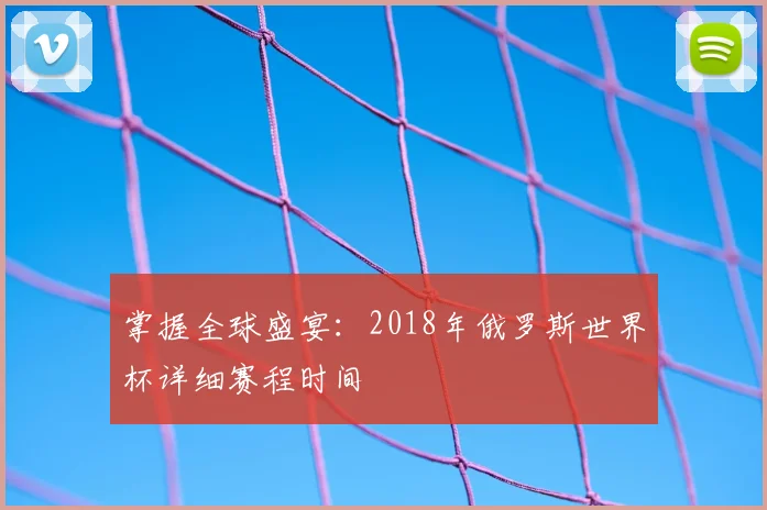 掌握全球盛宴:2018年俄罗斯世界杯详细赛程时间