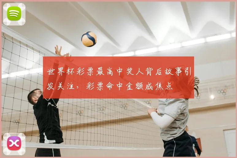 世界杯彩票最高中奖人背后故事引发关注,彩票命中金额成焦点