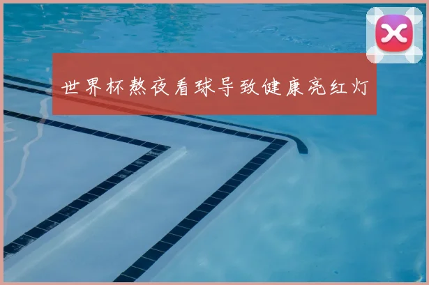 世界杯熬夜看球导致健康亮红灯