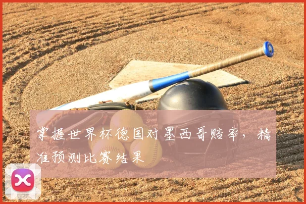 掌握世界杯德国对墨西哥赔率,精准预测比赛结果