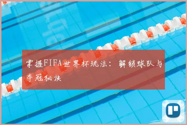 掌握FIFA世界杯玩法:解锁球队与夺冠秘诀