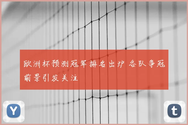欧洲杯预测冠军排名出炉 各队争冠前景引发关注